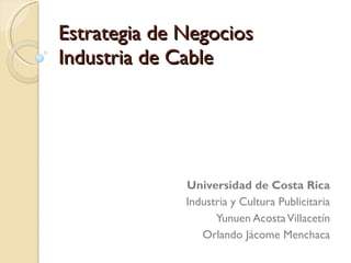 Estrategia de Negocios Industria de Cable Universidad de Costa Rica Industria y Cultura Publicitaria Yunuen Acosta Villacetín Orlando Jácome Menchaca 