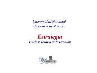 Universidad Nacional  de Lomas de Zamora Estrategia Teoría y Técnica de la Decisión 