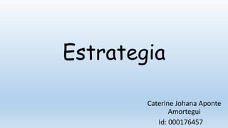 Estrategia
Caterine Johana Aponte
Amortegui
Id: 000176457
 