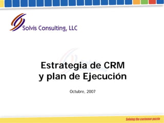 Estrategia de CRM
y plan de Ejecución
      Octubre, 2007