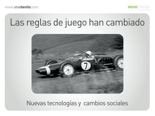 www.unaibenito.com
Las reglas de juego han cambiado
Nuevas tecnologías y cambios sociales
 