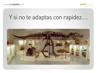 www.unaibenito.com
Y si no te adaptas con rapidez….
 
