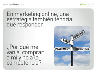 www.unaibenito.com
En marketing online, una
estrategia también tendría
que responder
¿Por qué me
van a comprar
a mí y no a la
competencia?
 