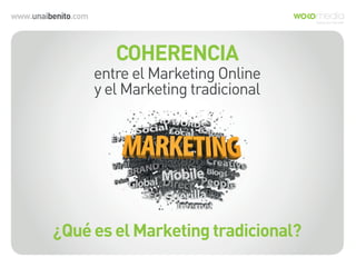 www.unaibenito.com
COHERENCIA
entre el Marketing Online
y el Marketing tradicional
¿Qué es el Marketing tradicional?
 