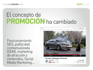 www.unaibenito.com
El concepto de
PROMOCIÓNha cambiado
Posicionamiento
SEO, publicidad
contextualizada
(SEM), marketing
de atracción y
contenidos, Social
Media Marketing…
 
