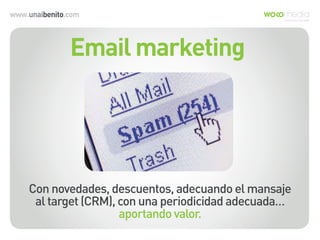 www.unaibenito.com
Email marketing
Con novedades, descuentos, adecuando el mansaje
al target (CRM), con una periodicidad adecuada…
aportando valor.
 