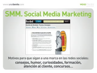 www.unaibenito.com
SMM. Social Media Marketing
Motivos para que sigan a una marca en las redes sociales:
consejos, humor, curiosidades, formación,
atención al cliente, concursos…
 