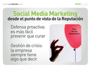 www.unaibenito.com
Social Media Marketing
desde el punto de vista de la Reputación
Defensa proactiva:
es más fácil
prevenir que curar
Gestión de crisis:
la empresa
siempre tiene
algo que decir
 