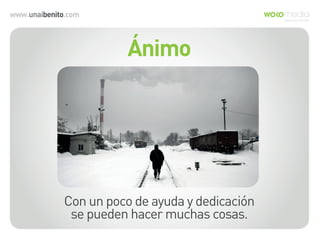 www.unaibenito.com
Ánimo
Con un poco de ayuda y dedicación
se pueden hacer muchas cosas.
 