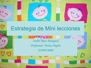 Estrategia de Mini lecciones Isabel Ríos Mangual Profesora: Teresa Pujols EDPE3060 