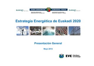 Estrategia Energética de Euskadi 2020




          Presentación General
                Mayo 2012
 