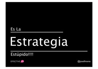Es La


Estrategia
Estúpido!!!!
                @josellinares	

 