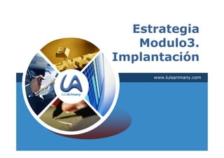 Estrategia
   Modulo3.
Implantación
     www.luisarimany.com
 