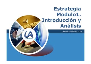 Estrategia
     Modulo1.
Introducción y
      Análisis
       www.luisarimany.com
 