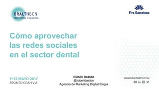 Elogia Confidential and Proprietary
Cómo aprovechar
las redes sociales
en el sector dental
Rubén Bastón
@rubenbaston
Agencia de Marketing Digital Elogia
 