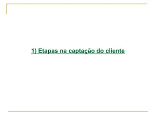 1) Etapas na captação do cliente
 