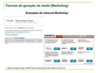 Formas de geração de leads (Marketing)

                          Exemplos de Inbound Marketing¹




1. Blog do Google Varejo e White Papers disponíveis em http://idgnow.uol.com.br.
 