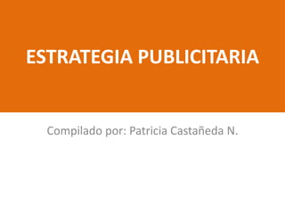 ESTRATEGIA PUBLICITARIA


  Compilado por: Patricia Castañeda N.
 