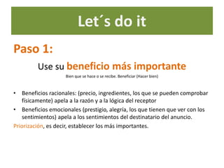 Let´s do it
Paso 1:
         Use su beneficio más importante
                    Bien que se hace o se recibe. Beneficiar ...
