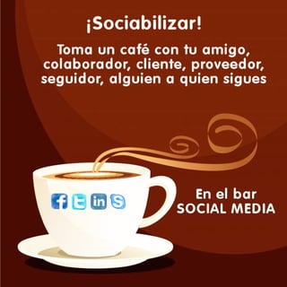 SOCIABILIZAR Toma un café con tu amigo, colaborador, cliente, proveedor, seguidor, alguien a quien sigues... En el Bar SOCIAL MEDIA facebook, twitter, linkedin, skypie www.it2b.es 