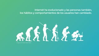 Imagen de: Vector Open Stock
Internet ha evolucionado y las personas también;
los hábitos y comportamientos de los usuarios han cambiado.
 