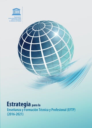 Enseñanza y Formación Técnica y Profesional (EFTP)
(2016-2021)
Estrategia para la
Organización
de las Naciones Unidas
para la Educación,
la Ciencia y la Cultura
 