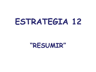 ESTRATEGIA 12

  “RESUMIR”
 