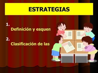 ESTRATEGIAS

1.
     Definición y esquematizaciónde las Estrate

2.
     Clasificación de las Estrategias Didácticas
 