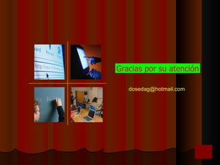 Gracias por su atención

   dosedag@hotmail.com
 