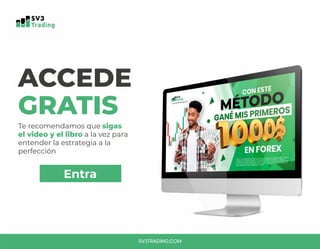 SV3TRADING.COM
ACCEDE
GRATIS
Te recomendamos que sigas
el video y el libro a la vez para
entender la estrategia a la
perfección
Entra
 