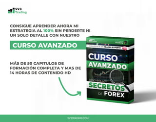 SV3TRADING.COM
CONSIGUE APRENDER AHORA MI
ESTRATEGIA AL 100% SIN PERDERTE NI
UN SOLO DETALLE CON NUESTRO
MÁS DE 50 CAPITULOS DE
FORMACIÓN COMPLETA Y MAS DE
14 HORAS DE CONTENIDO HD
CURSO AVANZADO
 