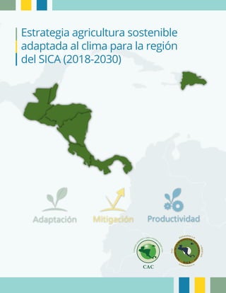 Adaptación Mitigación Productividad
Estrategia agricultura sostenible
adaptada al clima para la región
del SICA (2018-2030)
 