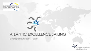 ATLANTIC EXCELLENCE SAILING
!
Estrategia Náutica 2016 - 2020
 