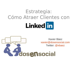 Estrategia:
Cómo Atraer Clientes con



                  Xavier Báez
            xavier@dosensocial.com
                Twitter: @xbaez
 