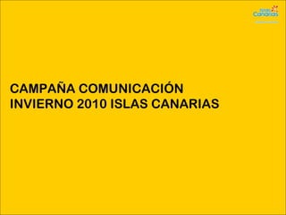 CAMPAÑA COMUNICACIÓN
INVIERNO 2010 ISLAS CANARIAS
 