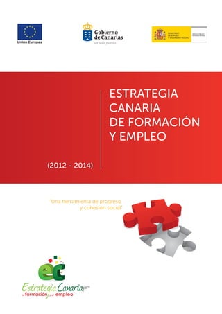 ESTRATEGIA
                       CANARIA
                       DE FORMACIÓN
                       Y EMPLEO

(2012 - 2014)



“Una herramienta de progreso
           y cohesión social”
 