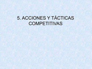 5. ACCIONES Y TÁCTICAS
COMPETITIVAS
 