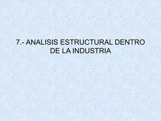 7.- ANALISIS ESTRUCTURAL DENTRO
DE LA INDUSTRIA
 