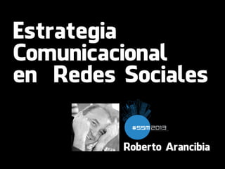 Estrategia
Comunicacional
en  Redes Sociales
Roberto Arancibia
 