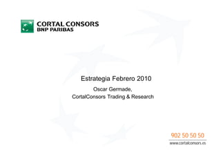 Estrategia Febrero 2010
        Oscar Germade,
CortalConsors Trading & Research




                                   902 50 50 50
                                   www.cortalconsors.es
 