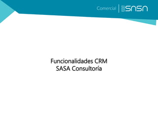 Funcionalidades CRM
SASA Consultoría
 