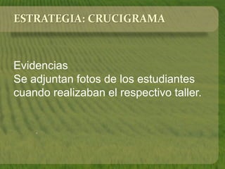 ESTRATEGIA: CRUCIGRAMA 
Evidencias 
Se adjuntan fotos de los estudiantes 
cuando realizaban el respectivo taller. 
. 
 