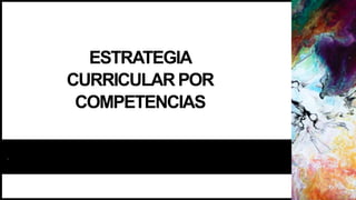 ESTRATEGIA
CURRICULARPOR
COMPETENCIAS
.
 