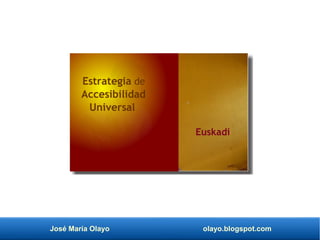 José María Olayo olayo.blogspot.com
Estrategia de
Accesibilidad
Universal
Euskadi
 