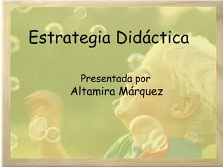 Estrategia Didáctica
Presentada por
Altamira Márquez
 
