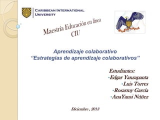 Aprendizaje colaborativo
“Estrategias de aprendizaje colaborativos”

Estudiantes:
•Edgar Yanzapanta
•Luis Torres
•Rosarmy García
•AnaYansi Núñez
Diciembre , 2013

 