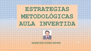 ESTRATEGIAS
METODOLÓGICAS
AULA INVERTIDA
DEMETRIO CCESA RAYME
 