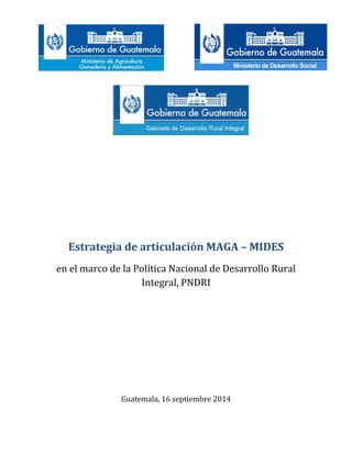 Estrategia de articulación MAGA – MIDES
en el marco de la Política Nacional de Desarrollo Rural
Integral, PNDRI
Guatemala, 16 septiembre 2014
 