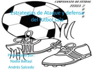 Estrategias de Ataque y defensa
del futbol sala
Presentado por:
Nadia Baltayi
Andrés Salcedo
 