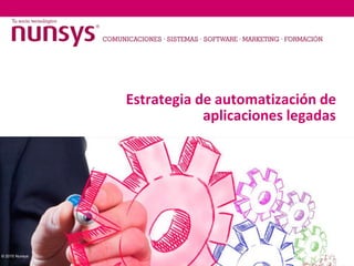 © 2015 Nunsys
Estrategia de automatización de
aplicaciones legadas
4 de mayo 2015
 